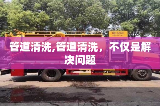 北京管道清洗,管道清洗，不僅是解決問題