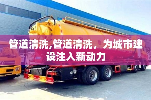 管道清洗,管道清洗，為城市建設注入新動力