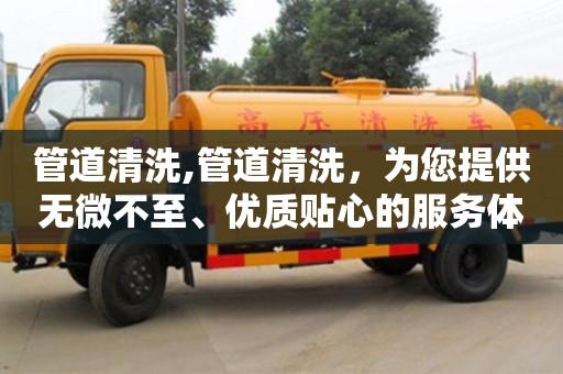 北京管道清洗,管道清洗，為您提供無微不至、優質貼心的服務體驗