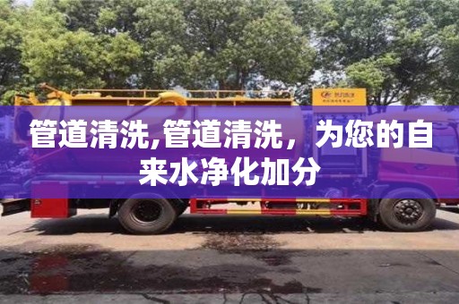 北京管道清洗,管道清洗，為您的自來水凈化加分
