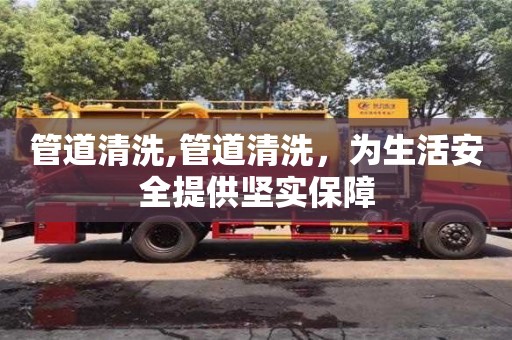 管道清洗,管道清洗，為生活安全提供堅實保障