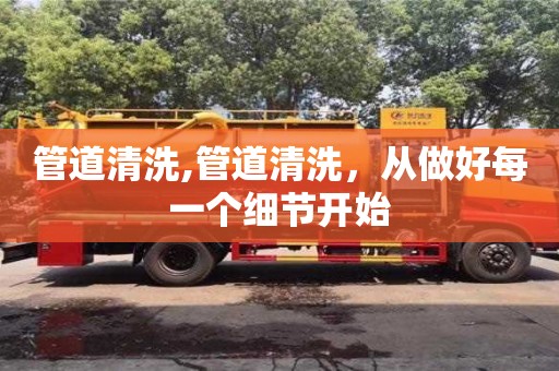 北京管道清洗,管道清洗，從做好每一個細節(jié)開始