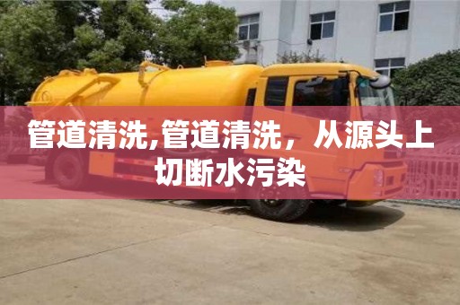 管道清洗,管道清洗，從源頭上切斷水污染