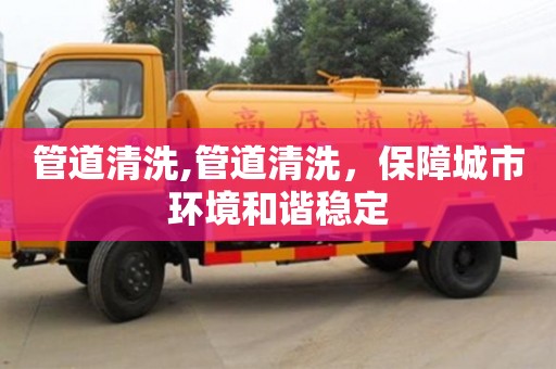 管道清洗,管道清洗，保障城市環境和諧穩定