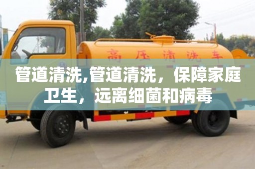 管道清洗,管道清洗，保障家庭衛(wèi)生，遠離細菌和病毒