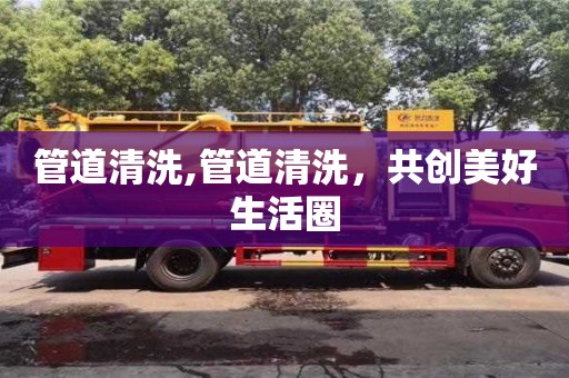 管道清洗,管道清洗，共創美好生活圈