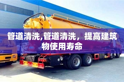管道清洗,管道清洗，提高建筑物使用壽命