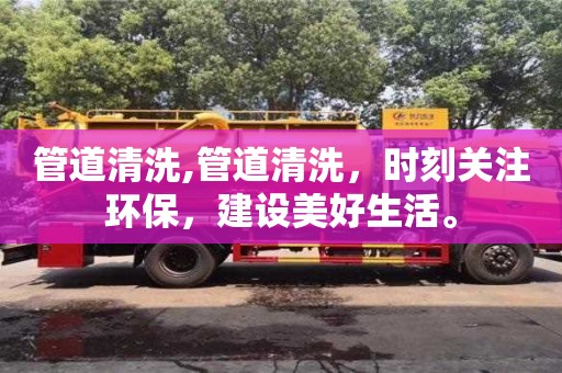 管道清洗,管道清洗，時刻關注環保，建設美好生活。