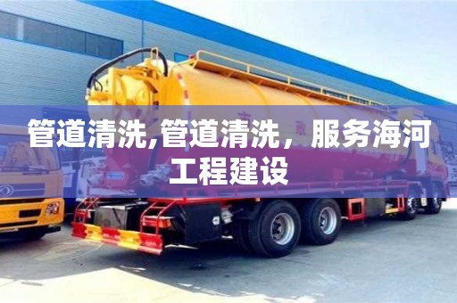 管道清洗,管道清洗，服務海河工程建設