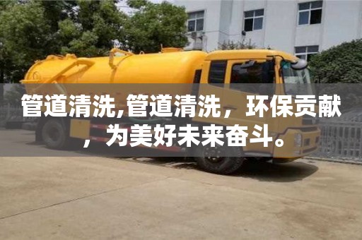 管道清洗,管道清洗，環(huán)保貢獻(xiàn)，為美好未來奮斗。