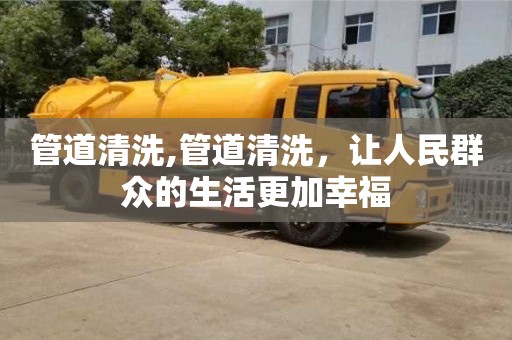 管道清洗,管道清洗，讓人民群眾的生活更加幸福