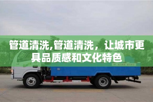 北京管道清洗,管道清洗，讓城市更具品質(zhì)感和文化特色