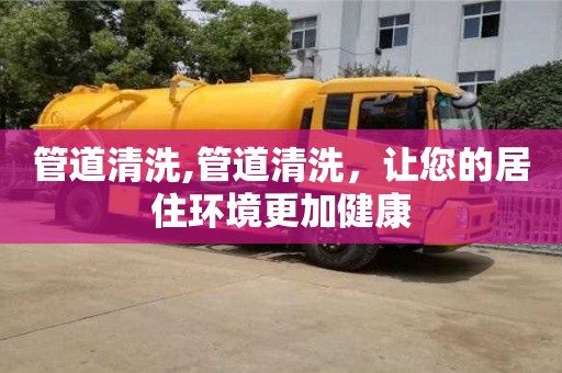 管道清洗,管道清洗，讓您的居住環境更加健康