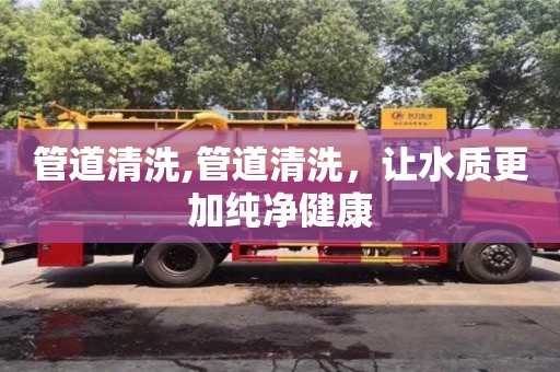 北京管道清洗,管道清洗，讓水質更加純凈健康
