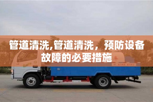 管道清洗,管道清洗，預防設備故障的必要措施