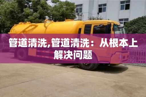 管道清洗,管道清洗：從根本上解決問題