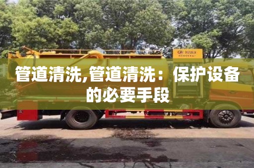 北京管道清洗,管道清洗：保護設備的必要手段