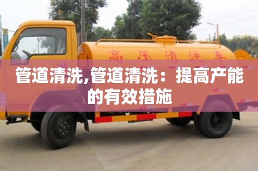 管道清洗,管道清洗：提高產能的有效措施