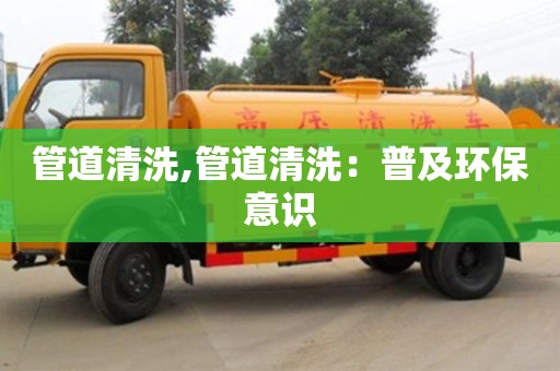 管道清洗,管道清洗：普及環保意識