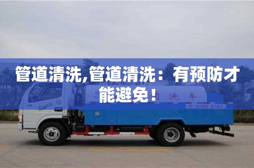 北京管道清洗,管道清洗：有預(yù)防才能避免！