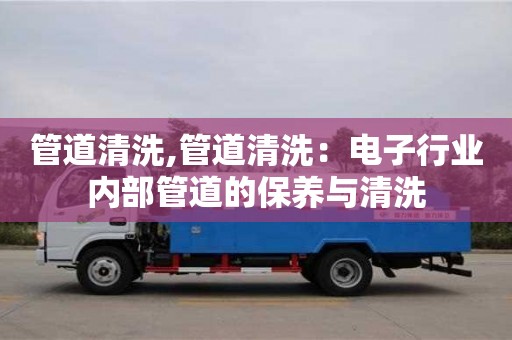 管道清洗,管道清洗：電子行業內部管道的保養與清洗