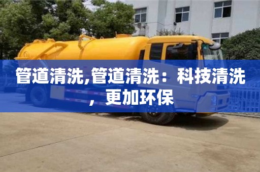 管道清洗,管道清洗：科技清洗，更加環保