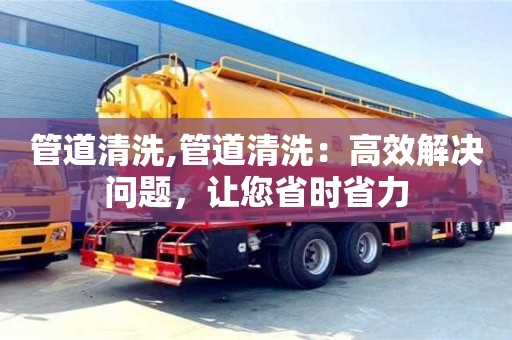 管道清洗,管道清洗：高效解決問題，讓您省時省力
