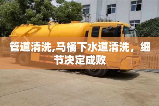 管道清洗,馬桶下水道清洗，細節決定成敗