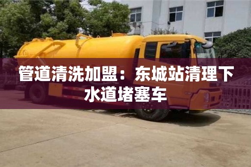 北京管道清洗加盟：東城站清理下水道堵塞車