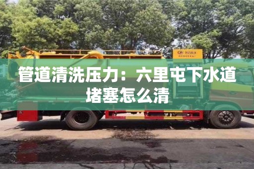 北京管道清洗壓力：六里屯下水道堵塞怎么清