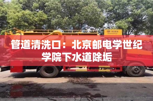 北京管道清洗口：北京郵電學世紀學院下水道除垢