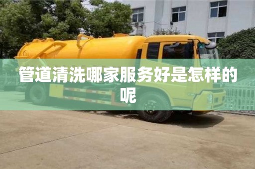 管道清洗哪家服務(wù)好是怎樣的呢
