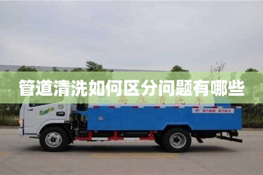 管道清洗如何區分問題有哪些 管道清洗如何區分問題有哪些