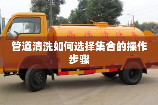 北京管道清洗如何選擇集合的操作步驟