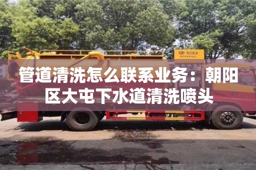 管道清洗怎么聯系業務：朝陽區大屯下水道清洗噴頭