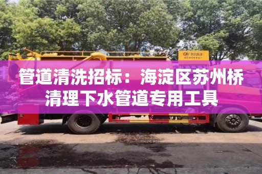 管道清洗招標：海淀區蘇州橋清理下水管道專用工具