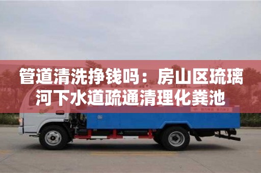 管道清洗掙錢嗎：房山區琉璃河下水道疏通清理化糞池