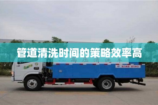 管道清洗時間的策略效率高 管道清洗時間的策略效率高