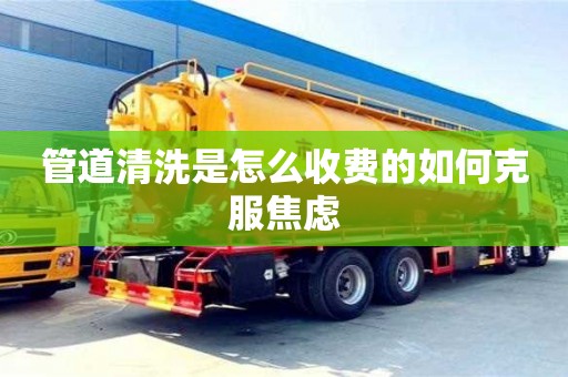 北京管道清洗是怎么收費的如何克服焦慮