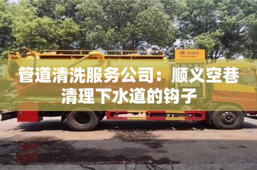 北京管道清洗服務公司：順義空巷清理下水道的鉤子