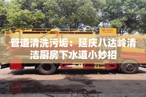 管道清洗污垢：延慶八達嶺清潔廚房下水道小妙招