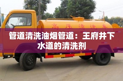 管道清洗油煙管道：王府井下水道的清洗劑