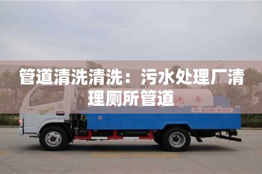 北京管道清洗清洗：污水處理廠清理廁所管道