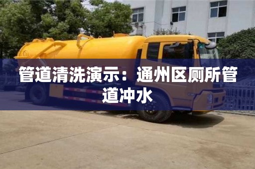 北京管道清洗演示：通州區廁所管道沖水
