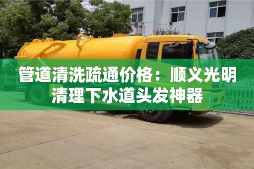 管道清洗疏通價格：順義光明清理下水道頭發神器