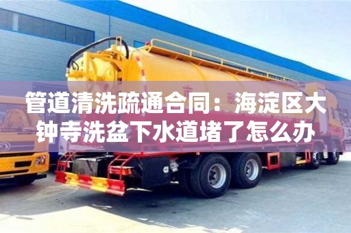 管道清洗疏通合同：海淀區大鐘寺洗盆下水道堵了怎么辦