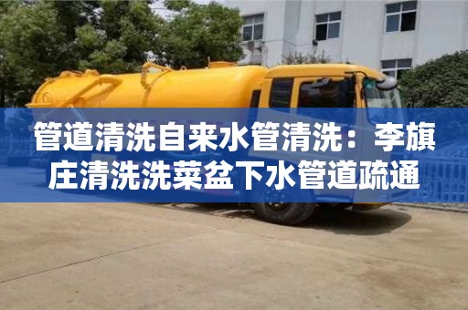 北京管道清洗自來水管清洗：李旗莊清洗洗菜盆下水管道疏通
