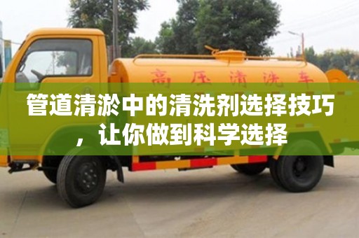 管道清淤中的清洗劑選擇技巧，讓你做到科學(xué)選擇