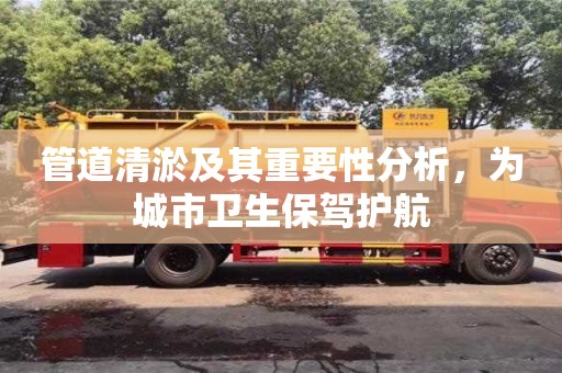 管道清淤及其重要性分析，為城市衛(wèi)生保駕護(hù)航