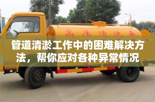北京管道清淤工作中的困難解決方法，幫你應對各種異常情況